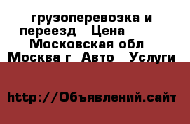 грузоперевозка и переезд › Цена ­ 250 - Московская обл., Москва г. Авто » Услуги   